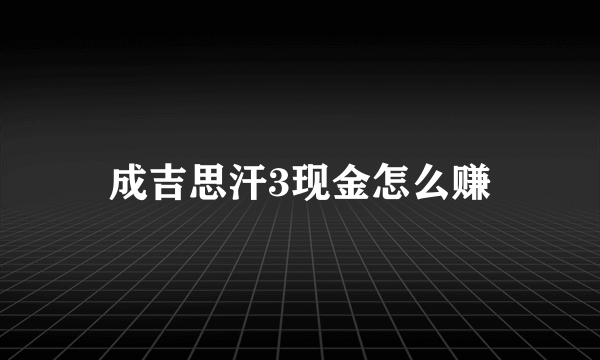 成吉思汗3现金怎么赚