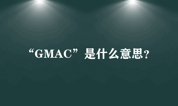 “GMAC”是什么意思？