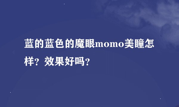 蓝的蓝色的魔眼momo美瞳怎样？效果好吗？