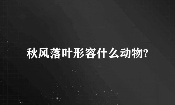 秋风落叶形容什么动物?