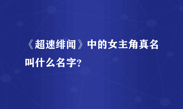 《超速绯闻》中的女主角真名叫什么名字？