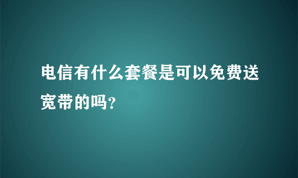 电信有什么套餐是可以免费送宽带的吗？