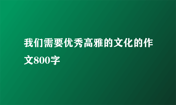 我们需要优秀高雅的文化的作文800字