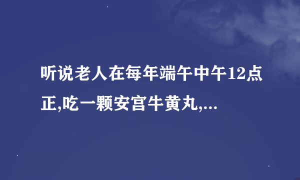 听说老人在每年端午中午12点正,吃一颗安宫牛黄丸,可预防中风,瘫痪,脑溢血等病,是真的吗?谢谢