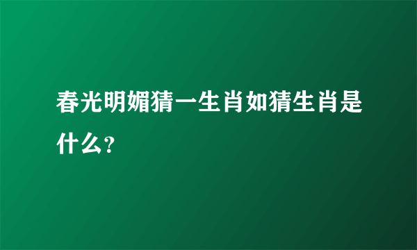 春光明媚猜一生肖如猜生肖是什么？