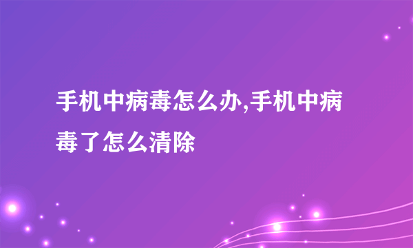 手机中病毒怎么办,手机中病毒了怎么清除