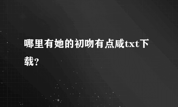 哪里有她的初吻有点咸txt下载？