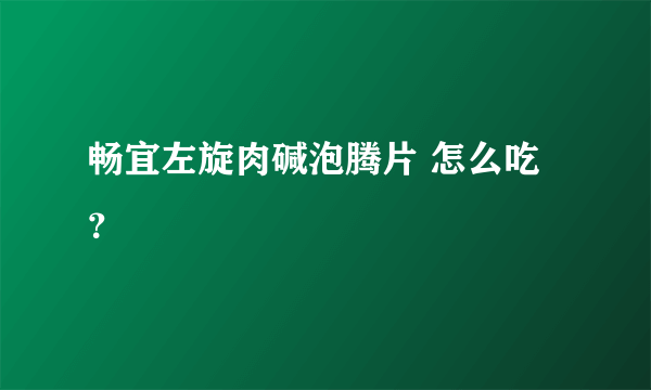 畅宜左旋肉碱泡腾片 怎么吃？