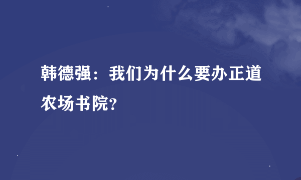 韩德强：我们为什么要办正道农场书院？