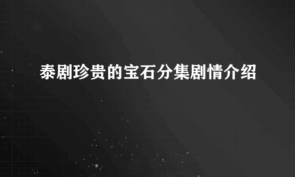 泰剧珍贵的宝石分集剧情介绍