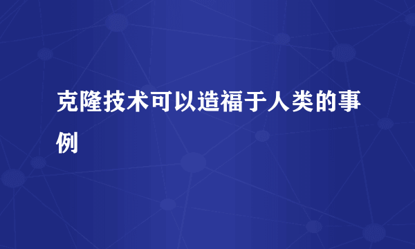 克隆技术可以造福于人类的事例