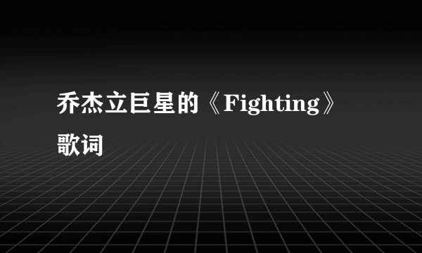 乔杰立巨星的《Fighting》 歌词