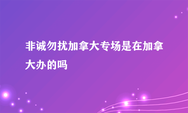 非诚勿扰加拿大专场是在加拿大办的吗