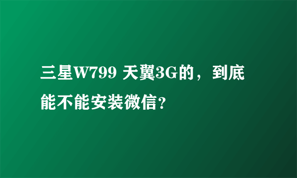 三星W799 天翼3G的，到底能不能安装微信？