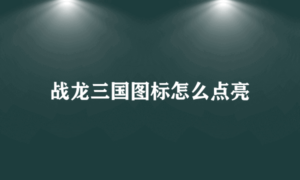 战龙三国图标怎么点亮