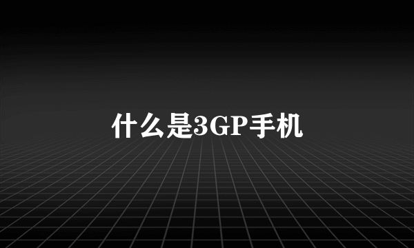 什么是3GP手机