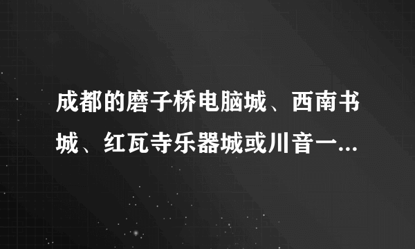 成都的磨子桥电脑城、西南书城、红瓦寺乐器城或川音一条街，相对应北京的应在哪儿？