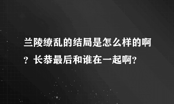 兰陵缭乱的结局是怎么样的啊？长恭最后和谁在一起啊？