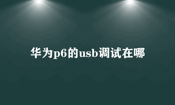 华为p6的usb调试在哪