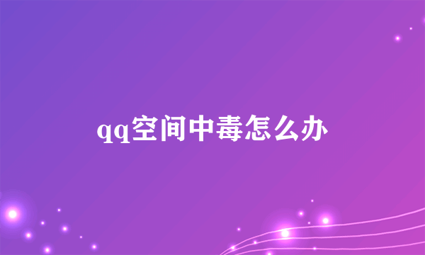 qq空间中毒怎么办