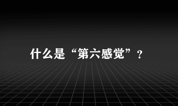 什么是“第六感觉”？