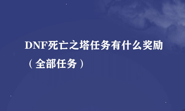 DNF死亡之塔任务有什么奖励（全部任务）