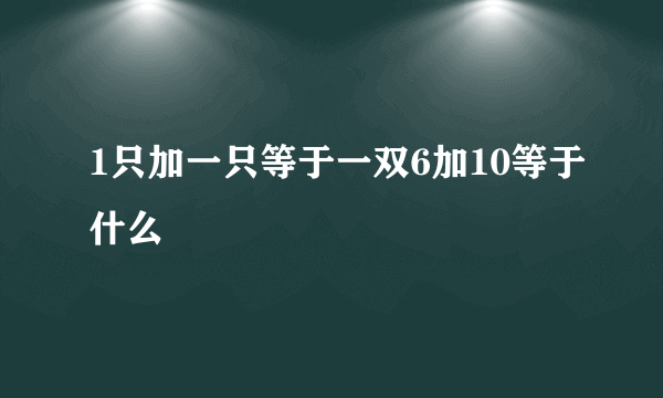 1只加一只等于一双6加10等于什么