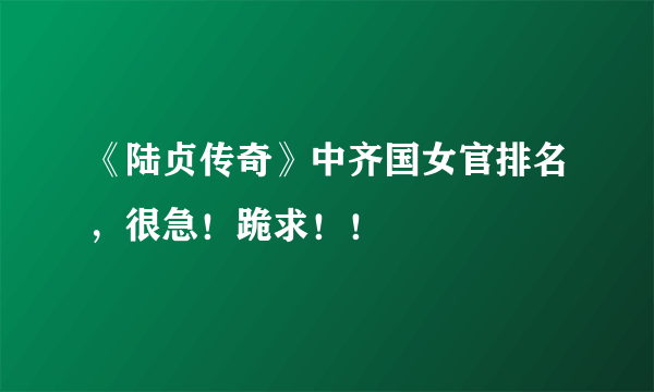 《陆贞传奇》中齐国女官排名，很急！跪求！！