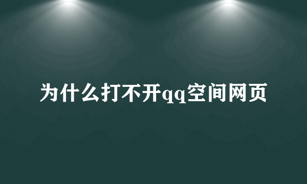 为什么打不开qq空间网页