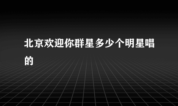 北京欢迎你群星多少个明星唱的