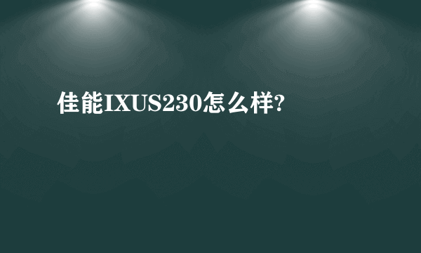 佳能IXUS230怎么样?