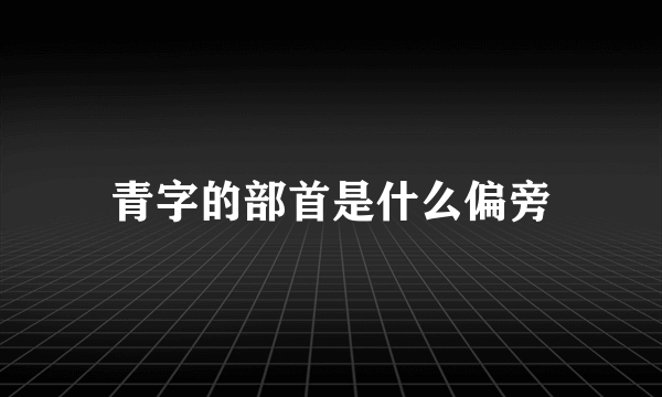 青字的部首是什么偏旁