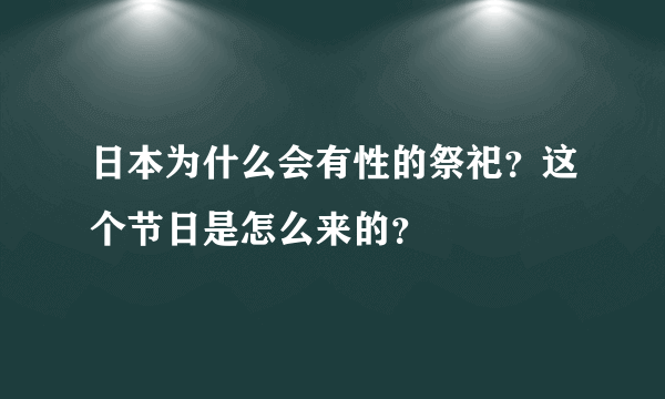 日本为什么会有性的祭祀？这个节日是怎么来的？