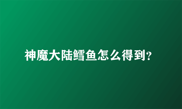 神魔大陆鳕鱼怎么得到？