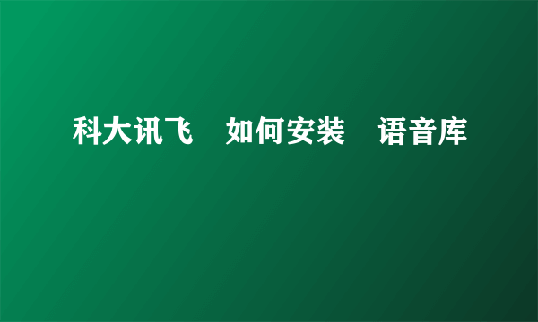 科大讯飞 如何安装 语音库