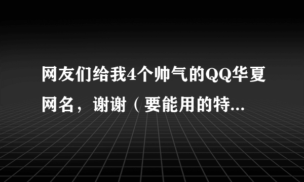 网友们给我4个帅气的QQ华夏网名，谢谢（要能用的特殊字符）