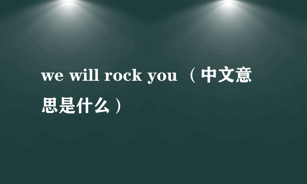 we will rock you （中文意思是什么）