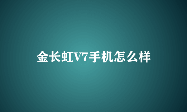 金长虹V7手机怎么样