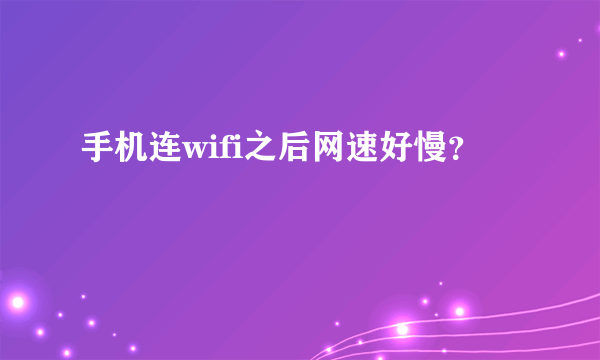 手机连wifi之后网速好慢？