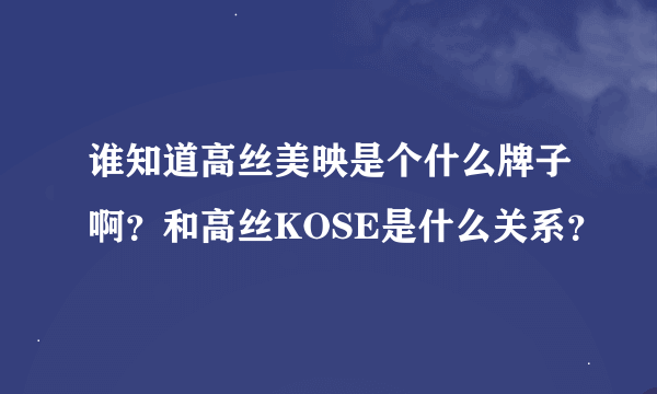 谁知道高丝美映是个什么牌子啊？和高丝KOSE是什么关系？