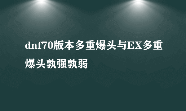 dnf70版本多重爆头与EX多重爆头孰强孰弱