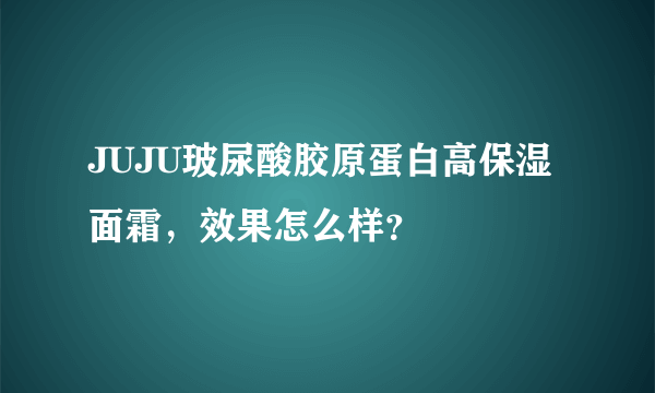 JUJU玻尿酸胶原蛋白高保湿面霜，效果怎么样？