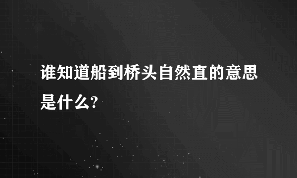 谁知道船到桥头自然直的意思是什么?