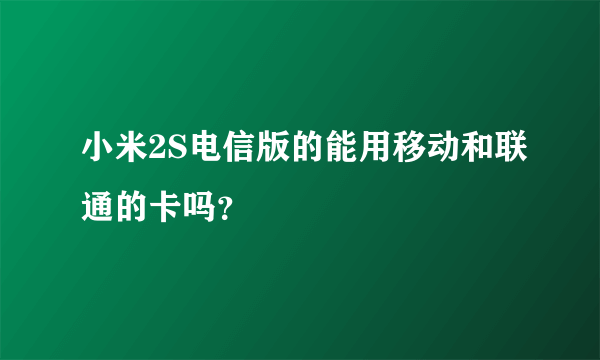 小米2S电信版的能用移动和联通的卡吗？