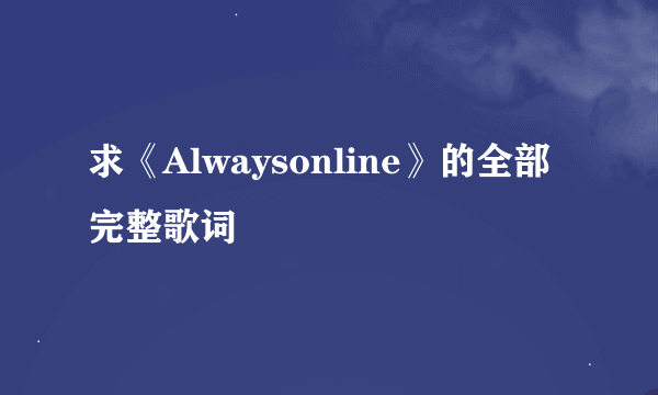 求《Alwaysonline》的全部完整歌词