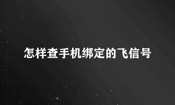 怎样查手机绑定的飞信号