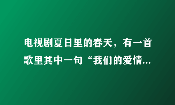 电视剧夏日里的春天，有一首歌里其中一句“我们的爱情象飞机，起飞的时候很难……”请问，这首歌的歌名是