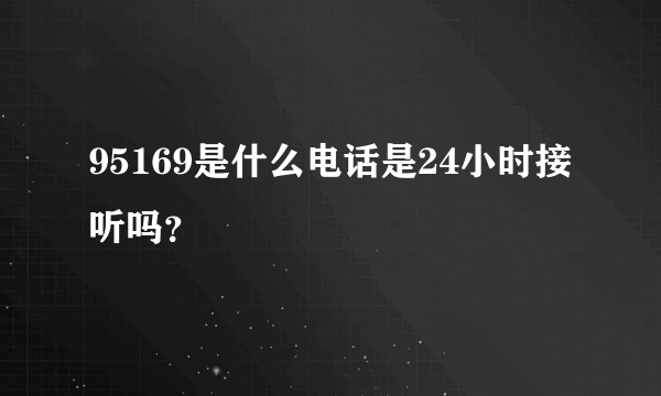 95169是什么电话是24小时接听吗？