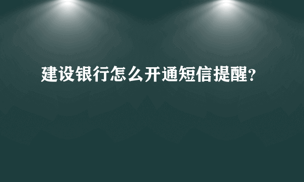 建设银行怎么开通短信提醒？