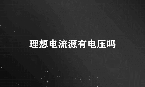 理想电流源有电压吗